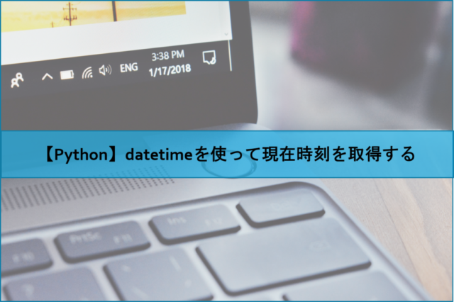 【Python】datetimeを使って現在時刻を取得する