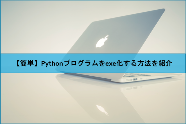 【簡単】Pythonプログラムをexe化する方法を紹介