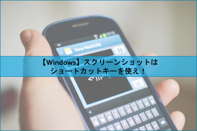 【Windows】スクリーンショットはショートカットキーを使え！