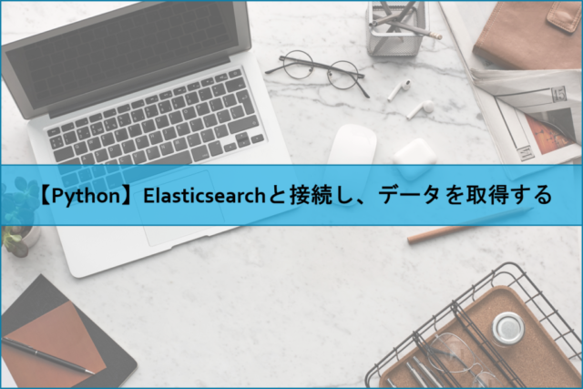 【Python】Elasticsearchと接続し、データを取得する
