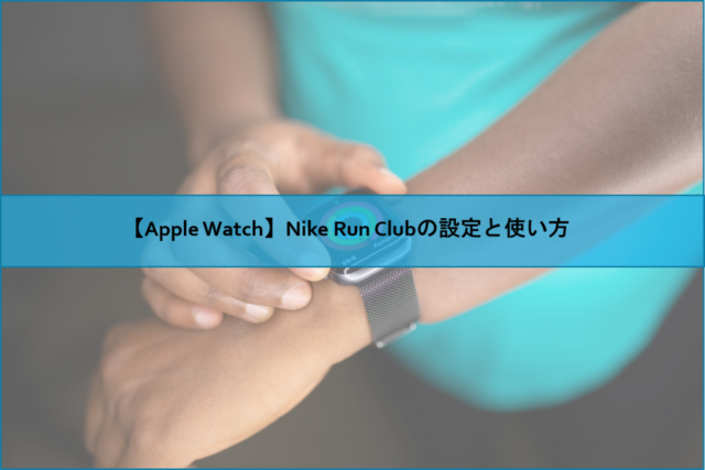 【Apple Watch】Nike Run Clubの設定と使い方