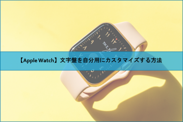 【Apple Watch】文字盤を自分用にカスタマイズする方法