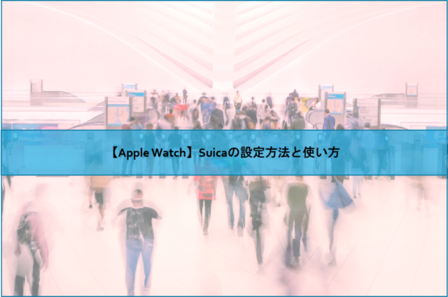 【Apple Watch】Suicaの設定方法と使い方