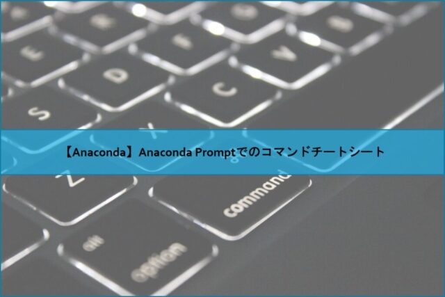 【Anaconda】Anaconda Promptでのコマンドチートシート