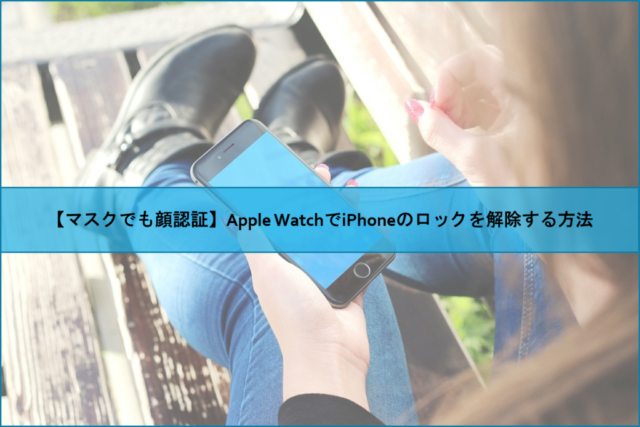 【マスクでも顔認証】Apple WatchでiPhoneのロックを解除する方法