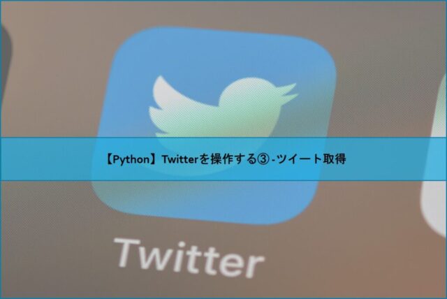 【Python】Twitterを操作する③ -ツイート取得