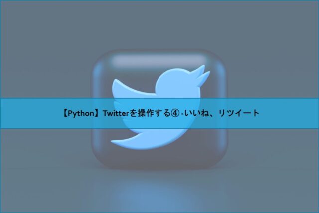 【Python】Twitterを操作する④ -いいね、リツイート