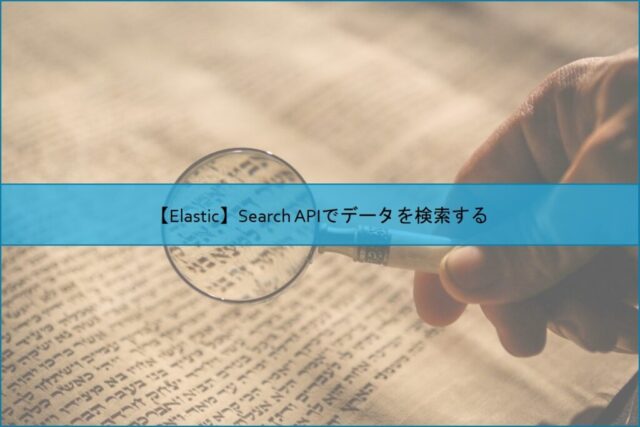 【Elastic】Search APIでデータを検索する