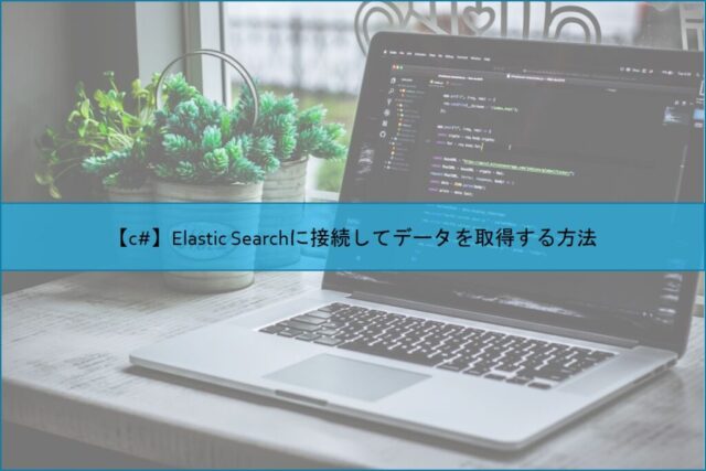 【c#】Elastic Searchに接続してデータを取得する方法