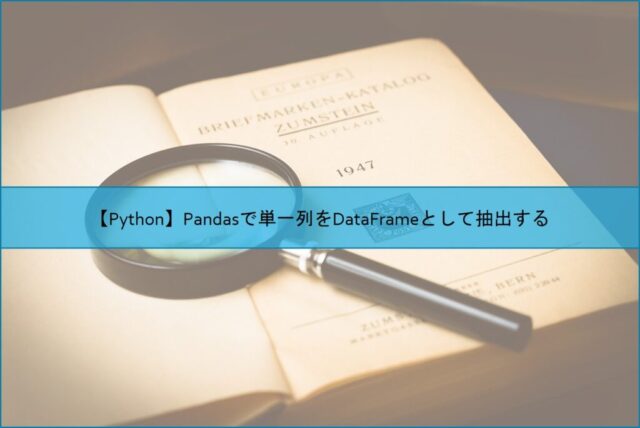 【Python】Pandasで単一列をDataFrameとして抽出する