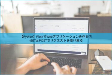 【Python】FlaskでWebアプリケーションを作る⑦ -GETとPOSTでリクエストを受け取る